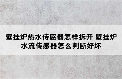 壁挂炉热水传感器怎样拆开 壁挂炉水流传感器怎么判断好坏